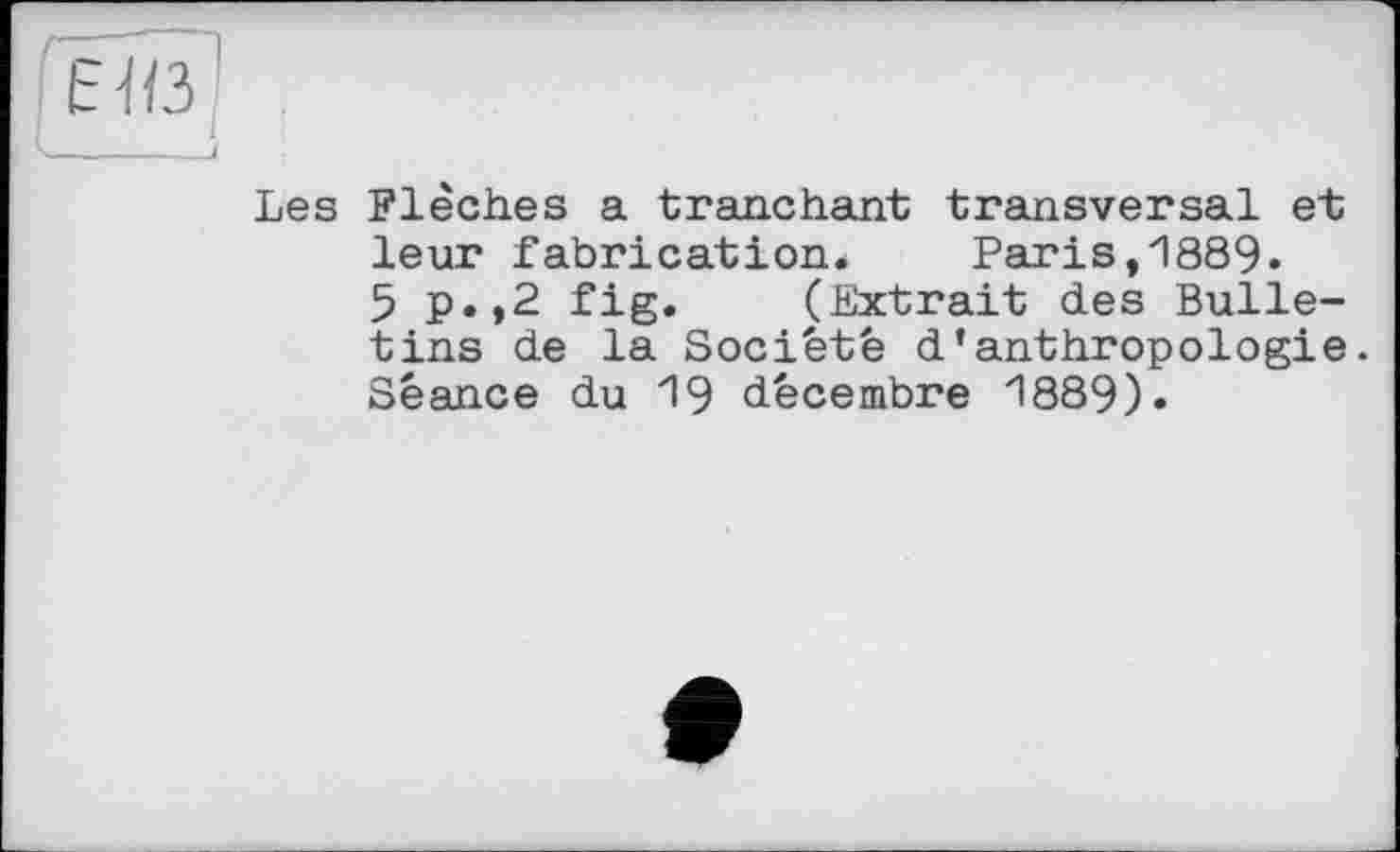 ﻿Les Flèches a tranchant transversal et leur fabrication. Paris,1889.
5 p.,2 fig. (Extrait des Bulletins de la Société d'anthropologie. Séance du 19 décembre 1889).